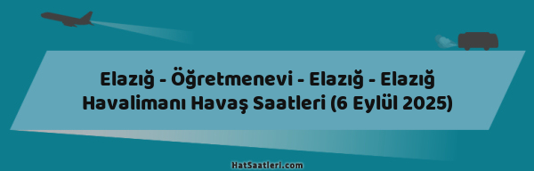Elazığ - Öğretmenevi - Elazığ - Elazığ Havalimanı Havaş Saatleri (6 Eylül 2025)